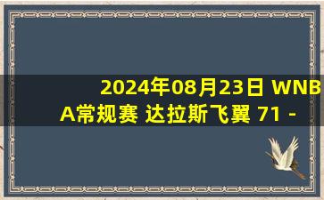 2024年08月23日 WNBA常规赛 达拉斯飞翼 71 - 79 纽约自由人 集锦